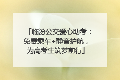 临汾公交爱心助考：免费乘车+静音护航，为高考生筑梦前行
