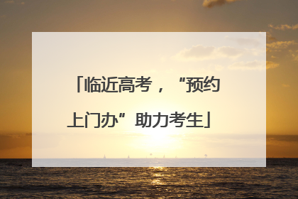 临近高考，“预约上门办”助力考生