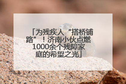 为残疾人“搭桥铺路”！济南小伙点燃1000余个残障家庭的希望之光