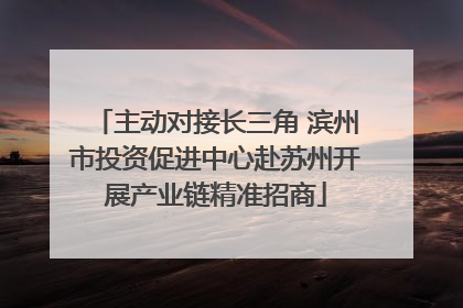 主动对接长三角 滨州市投资促进中心赴苏州开展产业链精准招商