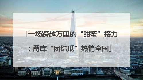 一场跨越万里的“甜蜜”接力：甬库“团结瓜”热销全国