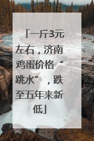 一斤3元左右，济南鸡蛋价格“跳水”，跌至五年来新低