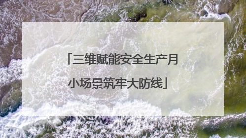 三维赋能安全生产月 小场景筑牢大防线
