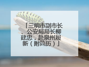 三明市副市长、公安局局长柳建忠，赴泉州履新（附简历）