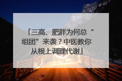 三高、肥胖为何总“组团”来袭？中医教你从根上调理代谢