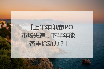 上半年印度IPO市场失速，下半年能否重拾动力？