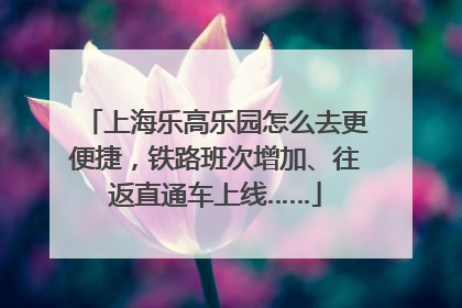 上海乐高乐园怎么去更便捷，铁路班次增加、往返直通车上线……