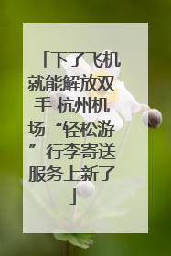 下了飞机就能解放双手 杭州机场“轻松游”行李寄送服务上新了