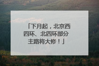 下月起，北京西四环、北四环部分主路将大修！
