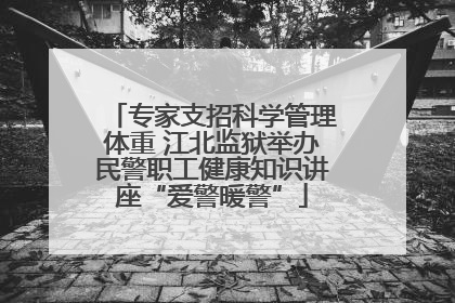 专家支招科学管理体重 江北监狱举办民警职工健康知识讲座“爱警暖警”