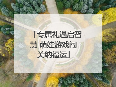 专属礼遇启智慧 萌娃游戏闯关纳福运