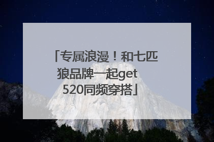 专属浪漫！和七匹狼品牌一起get 520同频穿搭