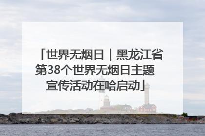 世界无烟日｜黑龙江省第38个世界无烟日主题宣传活动在哈启动