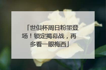 世俱杯周日粉墨登场！锁定揭幕战，再多看一眼梅西