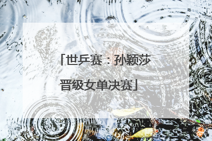 世乒赛：孙颖莎晋级女单决赛