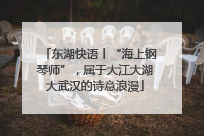 东湖快语丨“海上钢琴师”，属于大江大湖大武汉的诗意浪漫