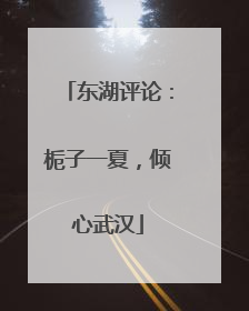 东湖评论：栀子一夏，倾心武汉