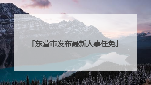东营市发布最新人事任免