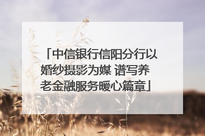 中信银行信阳分行以婚纱摄影为媒 谱写养老金融服务暖心篇章