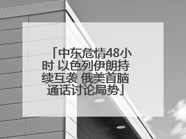中东危情48小时 以色列伊朗持续互袭 俄美首脑通话讨论局势