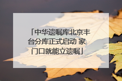 中华遗嘱库北京丰台分库正式启动 家门口就能立遗嘱