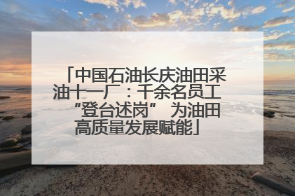 中国石油长庆油田采油十一厂：千余名员工“登台述岗” 为油田高质量发展赋能