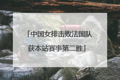 中国女排击败法国队 获本站赛事第二胜