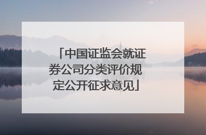 中国证监会就证券公司分类评价规定公开征求意见