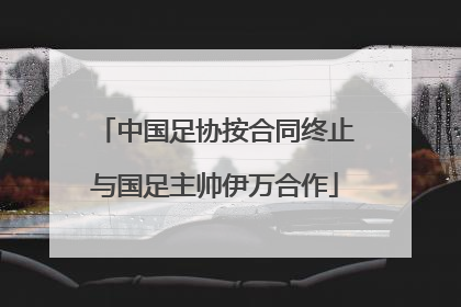 中国足协按合同终止与国足主帅伊万合作