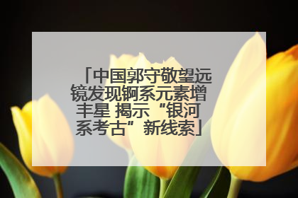 中国郭守敬望远镜发现锕系元素增丰星 揭示“银河系考古”新线索