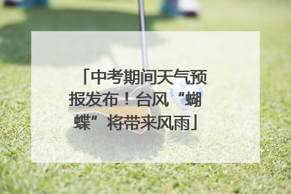 中考期间天气预报发布！台风“蝴蝶”将带来风雨