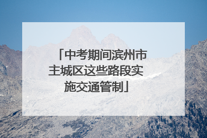 中考期间滨州市主城区这些路段实施交通管制