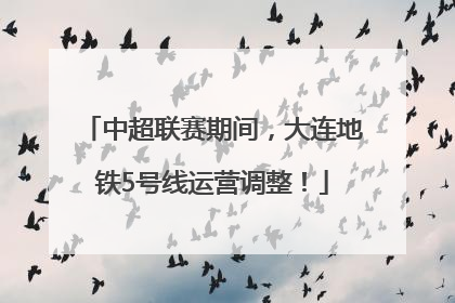 中超联赛期间，大连地铁5号线运营调整！