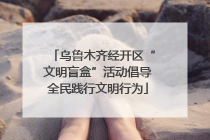 乌鲁木齐经开区“文明盲盒”活动倡导全民践行文明行为