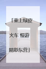乘上绿皮火车 慢游精彩东营