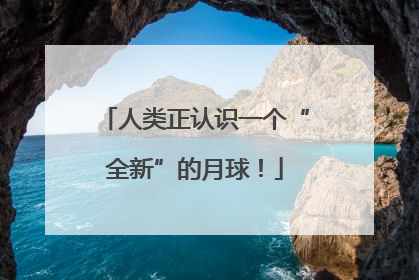 人类正认识一个“全新”的月球！