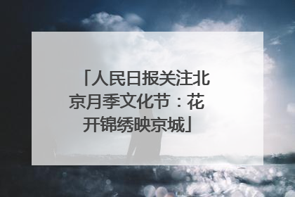 人民日报关注北京月季文化节：花开锦绣映京城
