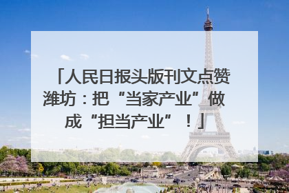 人民日报头版刊文点赞潍坊：把“当家产业”做成“担当产业”！