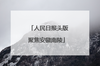人民日报头版聚焦安徽南陵