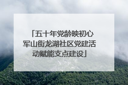 五十年党龄映初心 军山街龙湖社区党建活动赋能支点建设