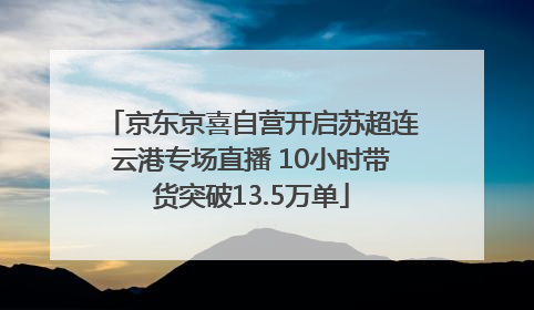 京东京喜自营开启苏超连云港专场直播 10小时带货突破13.5万单