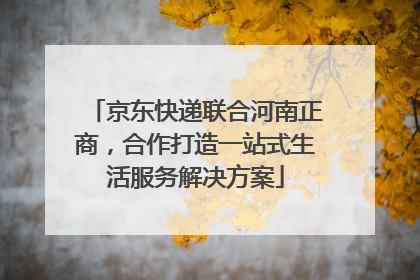 京东快递联合河南正商，合作打造一站式生活服务解决方案