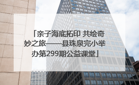 亲子海底拓印 共绘奇妙之旅——县珠泉完小举办第299期公益课堂