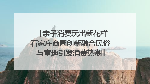 亲子消费玩出新花样 石家庄商圈创新融合民俗与童趣引发消费热潮