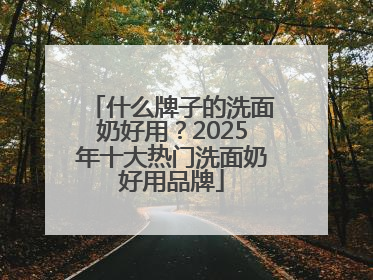 什么牌子的洗面奶好用？2025年十大热门洗面奶好用品牌