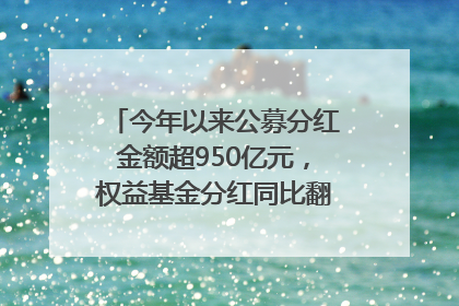 今年以来公募分红金额超950亿元，权益基金分红同比翻倍｜招财猫