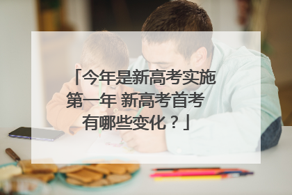 今年是新高考实施第一年 新高考首考有哪些变化？