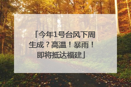 今年1号台风下周生成？高温！暴雨！即将抵达福建