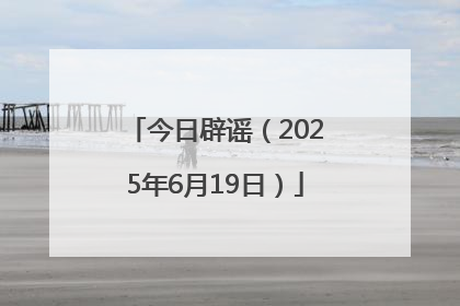 今日辟谣（2025年6月19日）