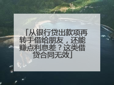从银行贷出款项再转手借给朋友，还能赚点利息差？这类借贷合同无效